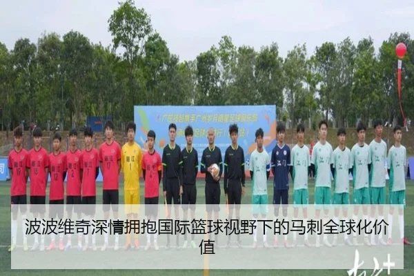 波波维奇深情拥抱国际篮球视野下的马刺全球化价值