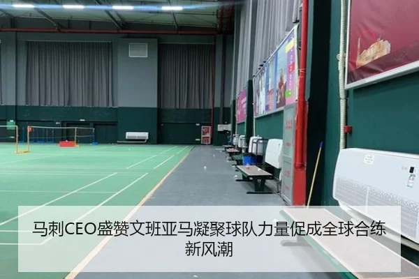 马刺CEO盛赞文班亚马凝聚球队力量促成全球合练新风潮